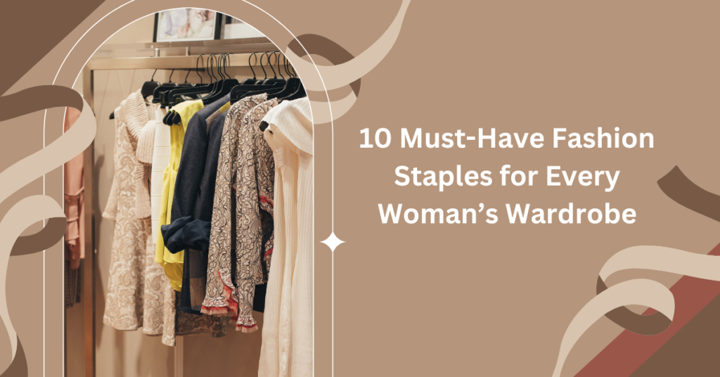 10 must have fashion staples for every women wardrobe